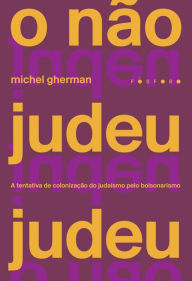 Title: O nï¿½o judeu judeu: a tentativa de colonizaï¿½ï¿½o do judaï¿½smo pelo bolsonarismo, Author: Michel Gherman