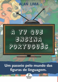 Title: A TV que ensina Português: Um passeio pelo mundo das figuras de linguagem, Author: Alan Lima