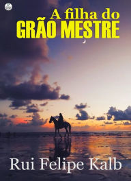 Title: A Filha do Grão Mestre, Author: Rui Felipe Kalb