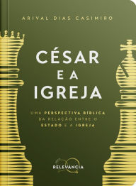 Title: César e a Igreja: Uma perspectiva bíblica da relação entre o Estado e a Igreja, Author: Arival Dias Casimiro