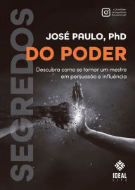 Title: Segredos do Poder: Descubra como se tornar um mestre em persuasão e influência, Author: José Paulo Pereira Silva