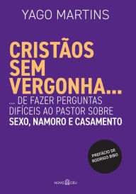 Title: Cristãos sem vergonha...: ...de fazer perguntas difíceis ao pastor sobre sexo, namoro e casamento, Author: Yago Martins