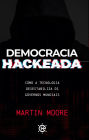 Democracia Hackeada: como a tecnologia desestabiliza os governos mundiais