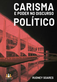 Title: Carisma e poder no discurso político, Author: Rudney Soares