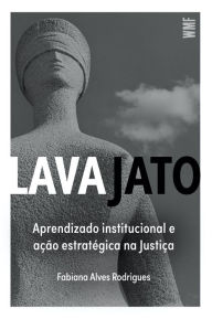 Title: Lava Jato: Aprendizado institucional e ação estratégica na Justiça, Author: Fabiana Alves Rodrigues