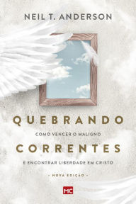 Title: Quebrando Correntes: Como vencer o maligno e encontrar liberdade em Cristo, Author: Neil T. Anderson