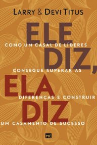 Title: Ele diz, ela diz: Como um casal de líderes consegue superar as diferenças e construir um casamento de sucesso, Author: Larry Titus