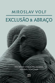 Title: Exclusão e abraço: Uma reflexão teológica sobre identidade, alteridade e reconciliação, Author: Miroslav Volf
