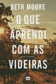 Title: O que aprendi com as videiras: O caminho para uma vida frutífera, Author: Beth Moore