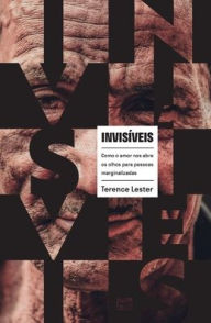 Title: Invisíveis: Como o amor nos abre os olhos para pessoas marginalizadas, Author: Terence Lester