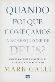 Title: Quando foi que começamos a nos esquecer de Deus?: Raízes da crise evangélica e esperança para o futuro, Author: Mark Galli