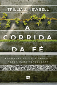 Title: A corrida da fé: Encontre em Deus graça e força para perseverar, Author: Trillia J. Newbell