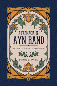 Title: A Farmácia de Ayn Rand: Doses de Anticoletivismo, Author: Dennys G. Xavier