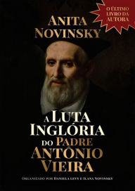 Title: A Luta Inglória do Padre Antonio Vieira, Author: Anita Novinsky