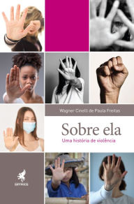 Title: Sobre Ela: Uma história de violência, Author: Wagner Cinelli de Paula Freitas