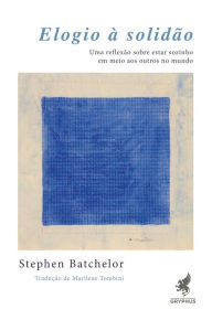 Title: Elogio à Solidão: Uma reflexão sobre estar sozinho em meio aos outros no mundo, Author: Stephen Batchelor