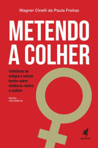 Title: Metendo a Colher: Coletânea de artigos e outros textos sobre violência contra a mulher, Author: Wagner Cinelli de Paula Freitas