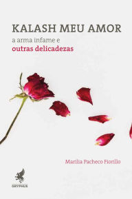 Title: Kalash meu amor: A arma infame e outras delicadezas, Author: Marilia Pacheco Fiorillo