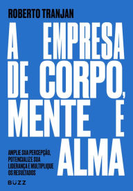 Title: A empresa de corpo, mente e alma, Author: Roberto Tranjan