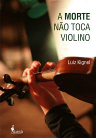 Title: A morte não toca violino, Author: Luiz Kignel