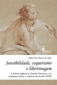 Title: Sensibilidade, coquetismo e libertinagem: A Pamela inglesa, as Pamelas francesas e as mudanças éticas e estéticas do século XVIII, Author: André Luiz Barros da Silva