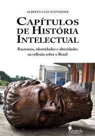 Title: Capítulos de história intelectual: Racismo, identidades e alteridades na reflexão sobre o Brasil, Author: Alberto Luiz Schneider
