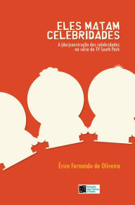 Title: ELES MATAM CELEBRIDADES: A (des)construção das celebridades na série de TV South Park, Author: Érico Fernando de Oliveira