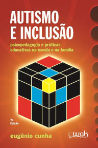 Title: Autismo e Inclusão : Psicopedagogia e práticas educativas na escola e na família, Author: Eugênio Cunha