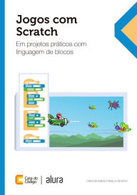 Title: Jogos com Scratch: em projetos práticos com linguagem de blocos, Author: Carlos Emilio Padilla Severo