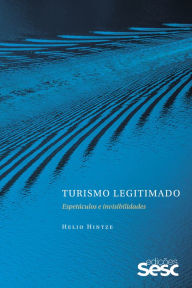 Title: Turismo legitimado: Espetáculos e invisibilidades, Author: Helio Hintze