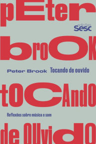 Title: Tocando de ouvido: Reflexões sobre música e som, Author: Peter Brook