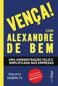 Title: Vença! com Alexandre de Bem: Uma administração feliz e simplificada nas empresas, Author: Alexandre de Bem