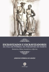 Title: Escravizados e Escravizadores da Vila de Pombal da Parahyba do Norte : Batistérios, Óbitos, Inventários e Alforrias, Author: Jerdivan Nóbrega de Araújo