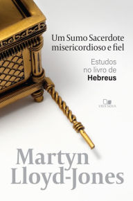 Title: Um sumo sacerdote misericordioso e fiel: Estudos no livro de Hebreus, Author: Martyn Lloyd-Jones