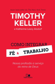 Title: Como integrar fé e trabalho: Nossa profissão a serviço do reino de Deus, Author: Timothy Keller