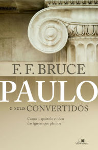 Title: Paulo e seus convertidos: Como o apóstolo cuidou das igrejas que plantou, Author: F. F. Bruce