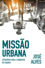 Title: Missão Urbana: Estratégias para a conquista de cidades, Author: José Alves