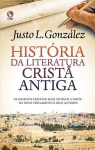 Title: História da Literatura Cristã Antiga: os escritos cristãos mais antigos à parte do Novo Testamento e seus autores, Author: Justo L. González