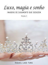 Title: Luxo, magia e sonho: Imagens de casamento que seduzem, Author: Raquel Lage Tuma