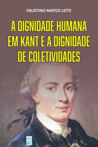 Title: A dignidade humana em Kant e a dignidade de coletividades, Author: Faustino Matos Leite