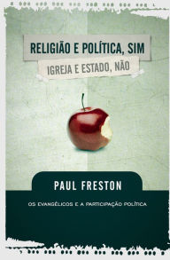 Title: Religião e Política, sim. Igreja e Estado, não: Os evangélicos e a participação política, Author: Paul Charles Freston