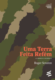 Title: Uma Terra Feita Refém - O Líbano e o Ocidente, Author: Roger Scruton
