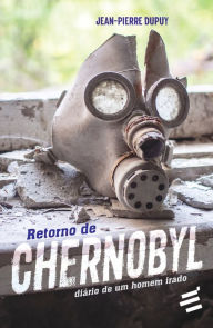 Title: Retorno de Chernobyl - Diário de um homem irado, Author: Jean-Pierre Dupuy