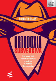 Title: Ortodoxia Subversiva: Foras da lei, revolucionários e outros cristãos disfarçados, Author: Robert Inchausti