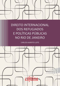Title: Direito internacional dos refugiados e políticas públicas no Rio de Janeiro, Author: Carlos Alberto Leite