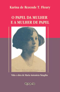 Title: O papel da mulher e a mulher de papel: vida e obra de Maria Antonieta Tatagiba, Author: Karina de Rezende Tavares Fleury