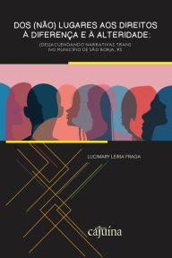 Title: Dos (não) lugares aos direitos à diferença e à alteridade: (des)acuendando narrativas Trans no município de São Borja, RS, Author: Lucimary Leiria Fraga