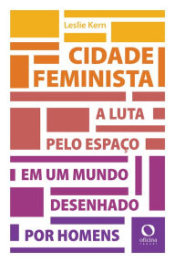 Title: Cidade feminista: A luta por espaço em um mundo desenhado por homens, Author: Leslie Kern