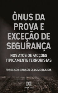 Title: Ônus da prova e exceção de segurança: Nos atos de facções tipicamente terroristas, Author: Francisco Mailson de Oliveira Silva