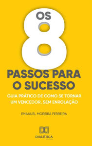 Title: Os 8 passos para o sucesso: guia prático de como se tornar um vencedor, sem enrolação, Author: Emanuel Moreira Ferreira